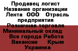 Продавец-логист › Название организации ­ Лента, ООО › Отрасль предприятия ­ Розничная торговля › Минимальный оклад ­ 1 - Все города Работа » Вакансии   . Крым,Украинка